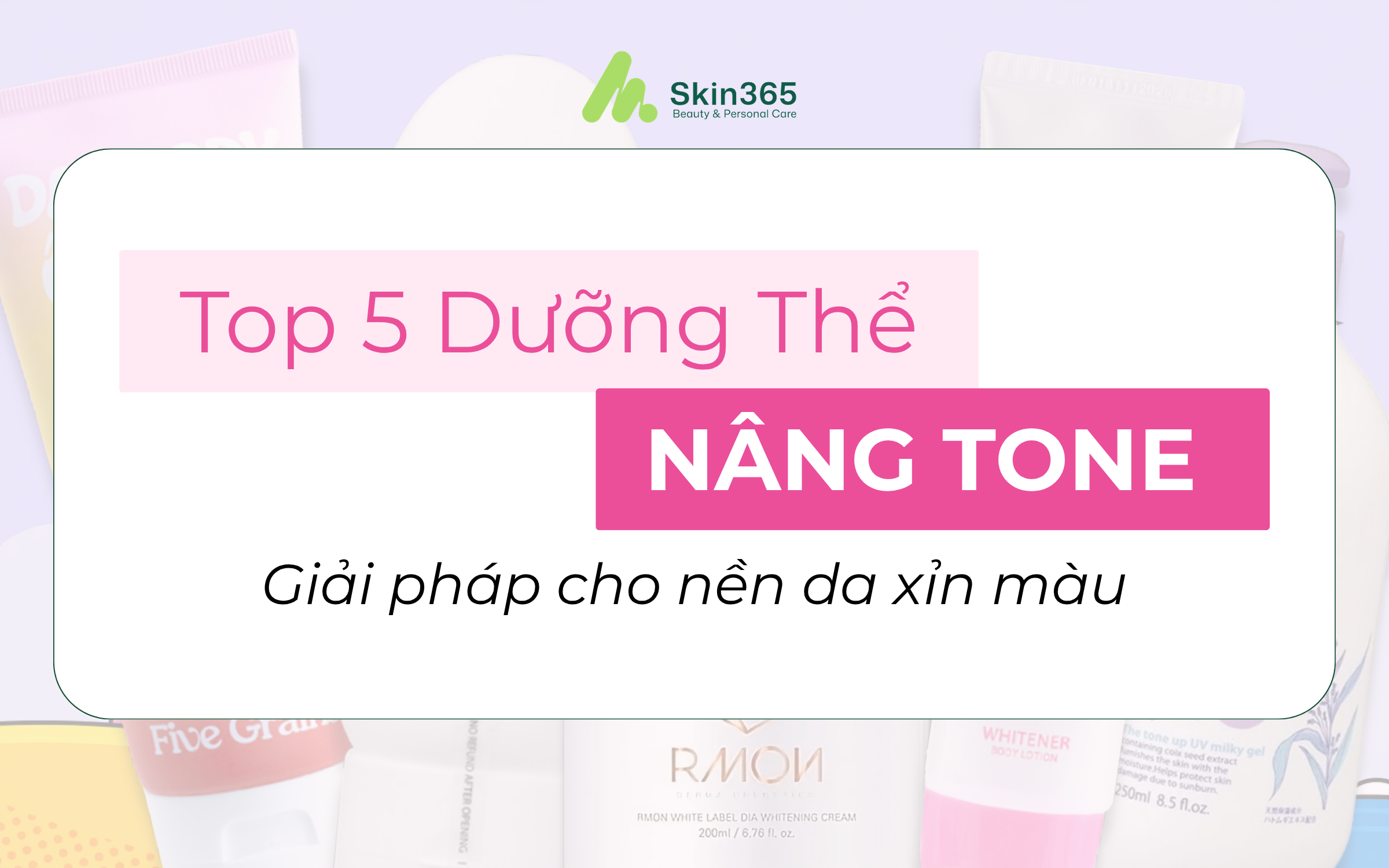 Điểm danh Top 5 Dưỡng thể Nâng Tone - Giải pháp cho nền da xỉn màu